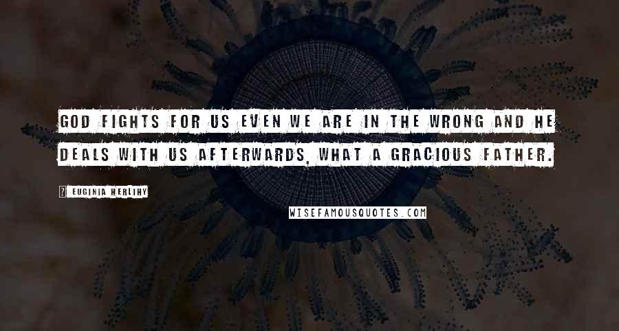 Euginia Herlihy Quotes: God fights for us even we are in the wrong and he deals with us afterwards, what a gracious Father.