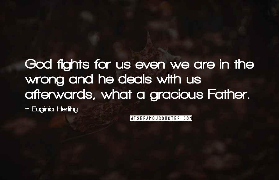 Euginia Herlihy Quotes: God fights for us even we are in the wrong and he deals with us afterwards, what a gracious Father.