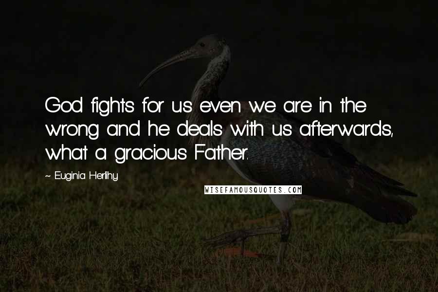 Euginia Herlihy Quotes: God fights for us even we are in the wrong and he deals with us afterwards, what a gracious Father.