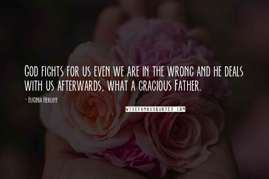 Euginia Herlihy Quotes: God fights for us even we are in the wrong and he deals with us afterwards, what a gracious Father.