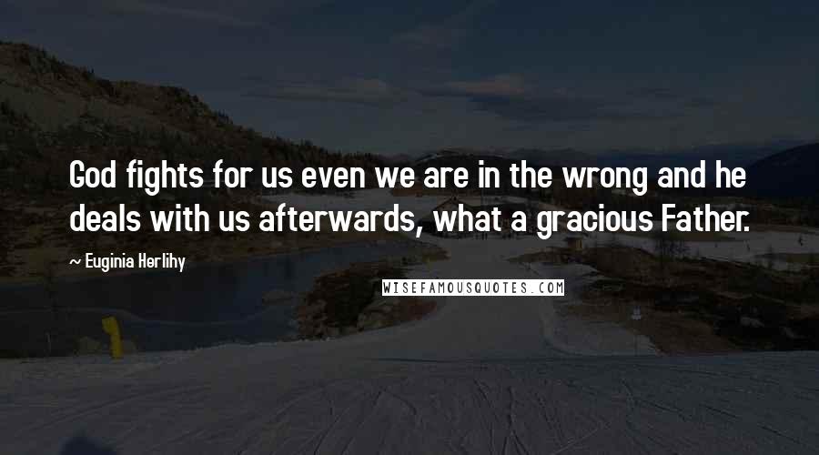 Euginia Herlihy Quotes: God fights for us even we are in the wrong and he deals with us afterwards, what a gracious Father.