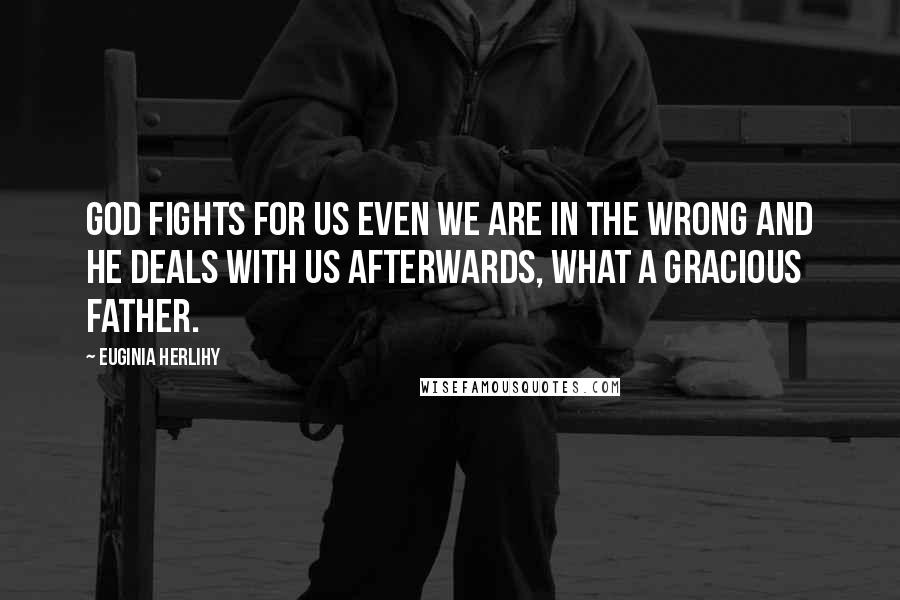 Euginia Herlihy Quotes: God fights for us even we are in the wrong and he deals with us afterwards, what a gracious Father.