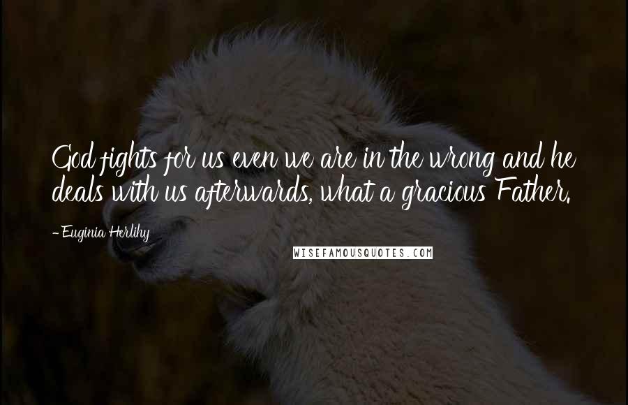 Euginia Herlihy Quotes: God fights for us even we are in the wrong and he deals with us afterwards, what a gracious Father.