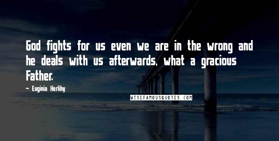 Euginia Herlihy Quotes: God fights for us even we are in the wrong and he deals with us afterwards, what a gracious Father.