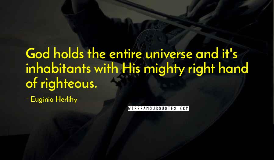 Euginia Herlihy Quotes: God holds the entire universe and it's inhabitants with His mighty right hand of righteous.