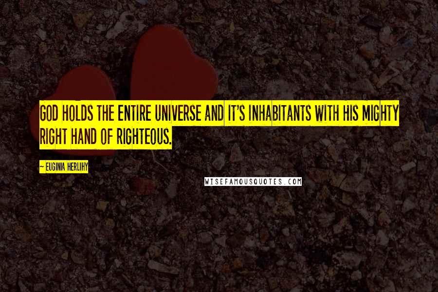 Euginia Herlihy Quotes: God holds the entire universe and it's inhabitants with His mighty right hand of righteous.