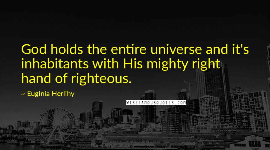 Euginia Herlihy Quotes: God holds the entire universe and it's inhabitants with His mighty right hand of righteous.