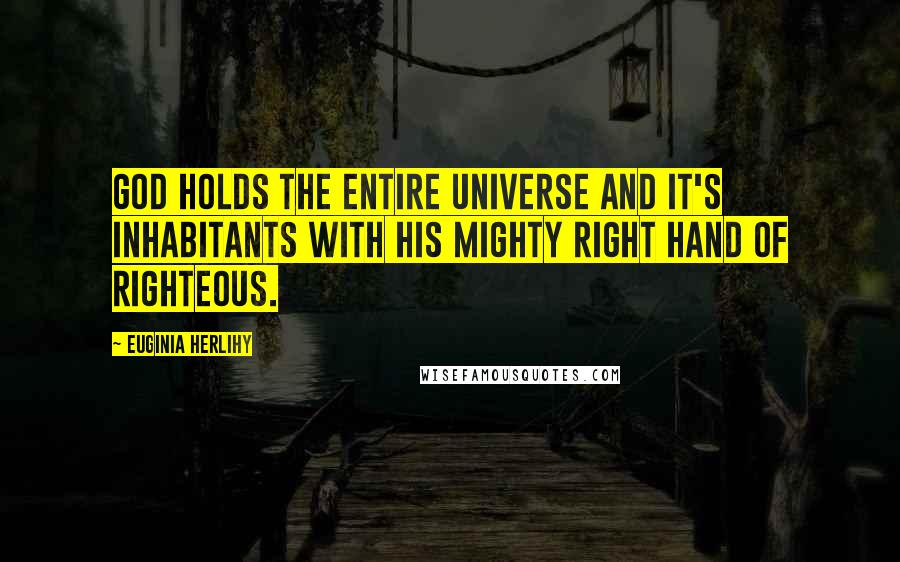 Euginia Herlihy Quotes: God holds the entire universe and it's inhabitants with His mighty right hand of righteous.