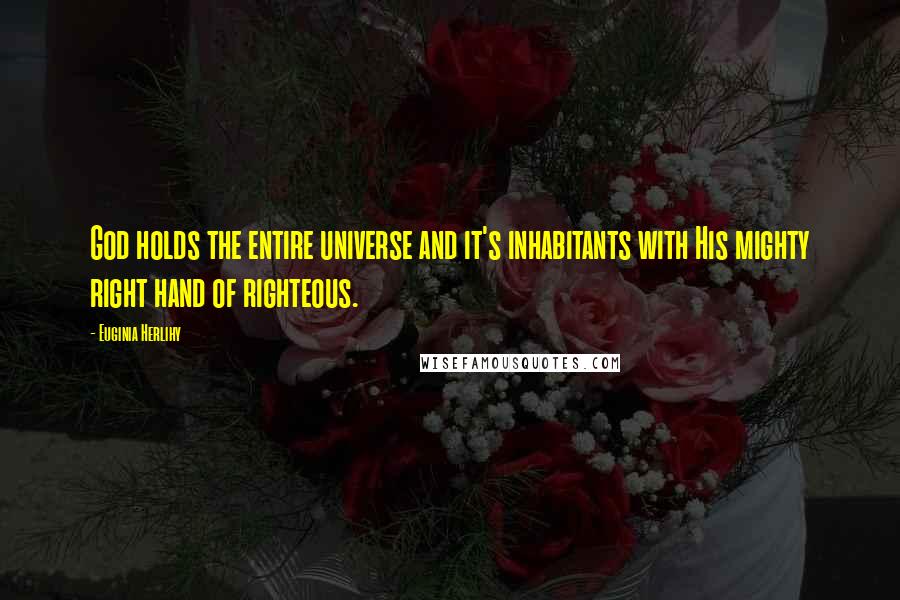 Euginia Herlihy Quotes: God holds the entire universe and it's inhabitants with His mighty right hand of righteous.