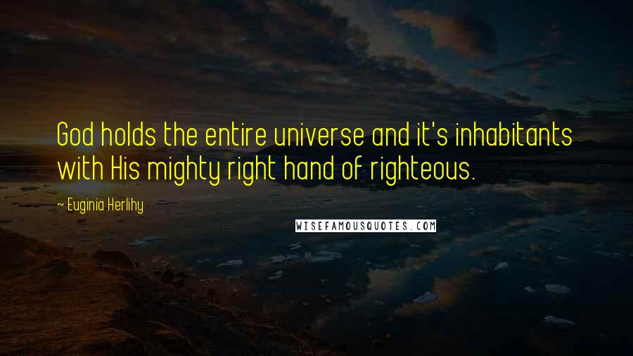 Euginia Herlihy Quotes: God holds the entire universe and it's inhabitants with His mighty right hand of righteous.