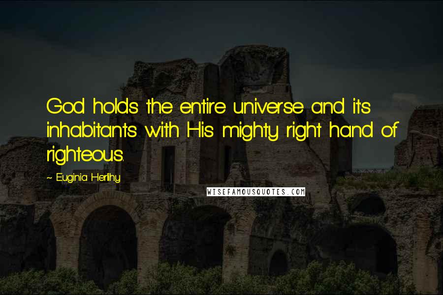 Euginia Herlihy Quotes: God holds the entire universe and it's inhabitants with His mighty right hand of righteous.