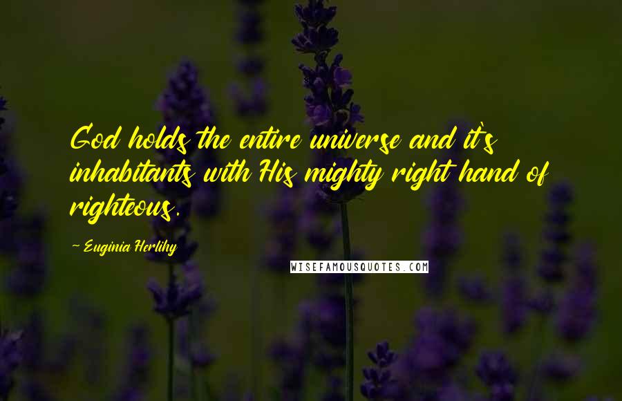 Euginia Herlihy Quotes: God holds the entire universe and it's inhabitants with His mighty right hand of righteous.