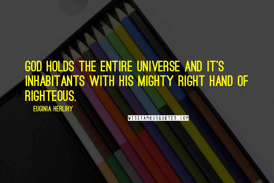 Euginia Herlihy Quotes: God holds the entire universe and it's inhabitants with His mighty right hand of righteous.