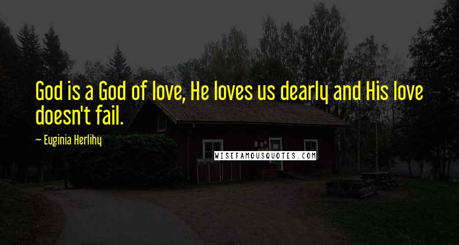 Euginia Herlihy Quotes: God is a God of love, He loves us dearly and His love doesn't fail.