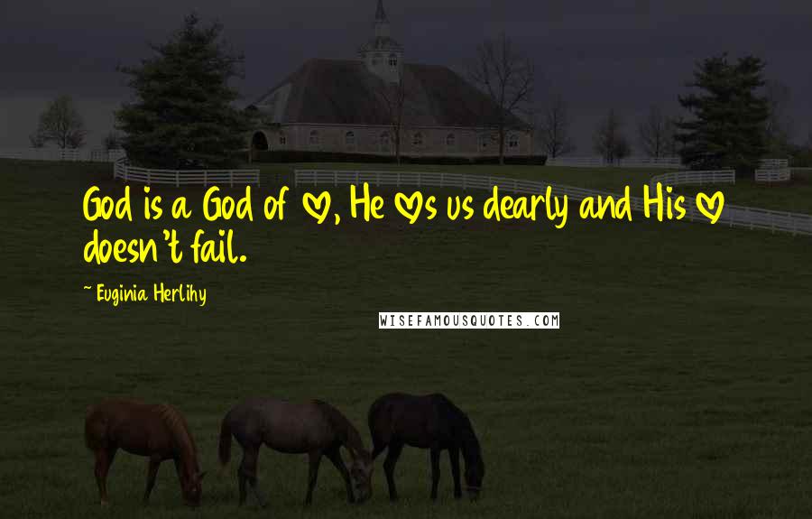 Euginia Herlihy Quotes: God is a God of love, He loves us dearly and His love doesn't fail.