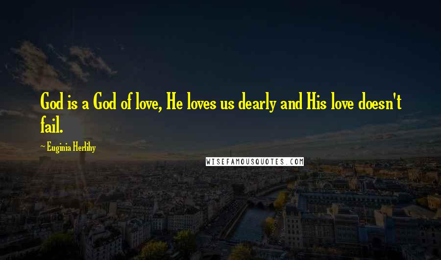Euginia Herlihy Quotes: God is a God of love, He loves us dearly and His love doesn't fail.