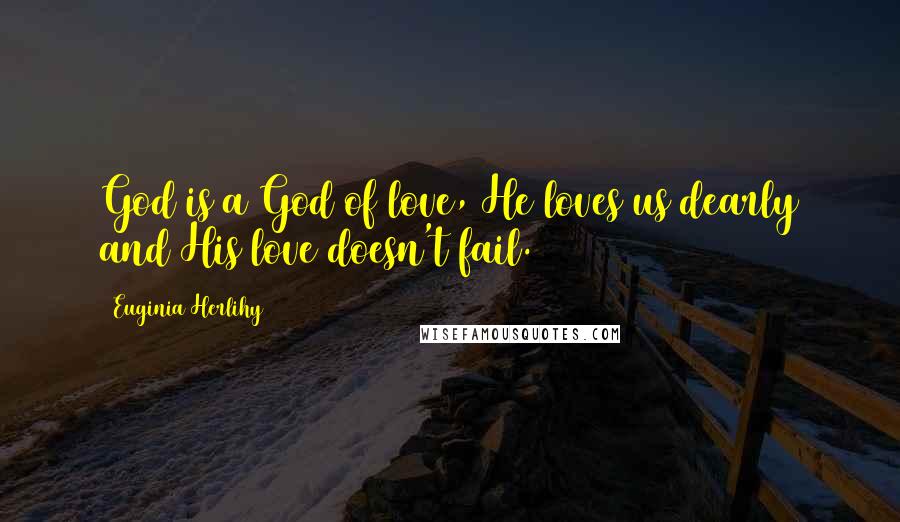 Euginia Herlihy Quotes: God is a God of love, He loves us dearly and His love doesn't fail.