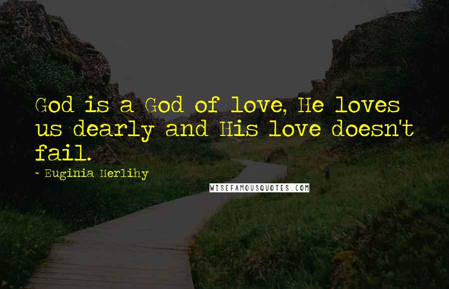 Euginia Herlihy Quotes: God is a God of love, He loves us dearly and His love doesn't fail.