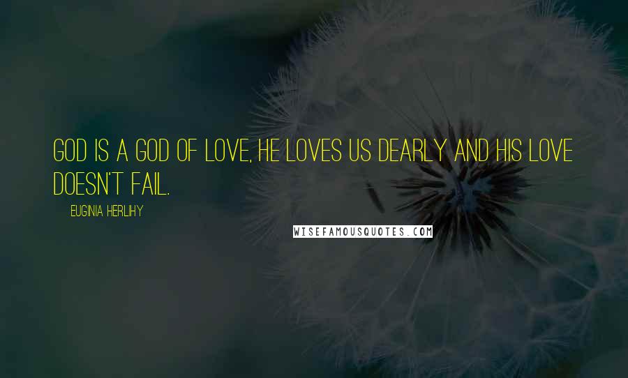 Euginia Herlihy Quotes: God is a God of love, He loves us dearly and His love doesn't fail.