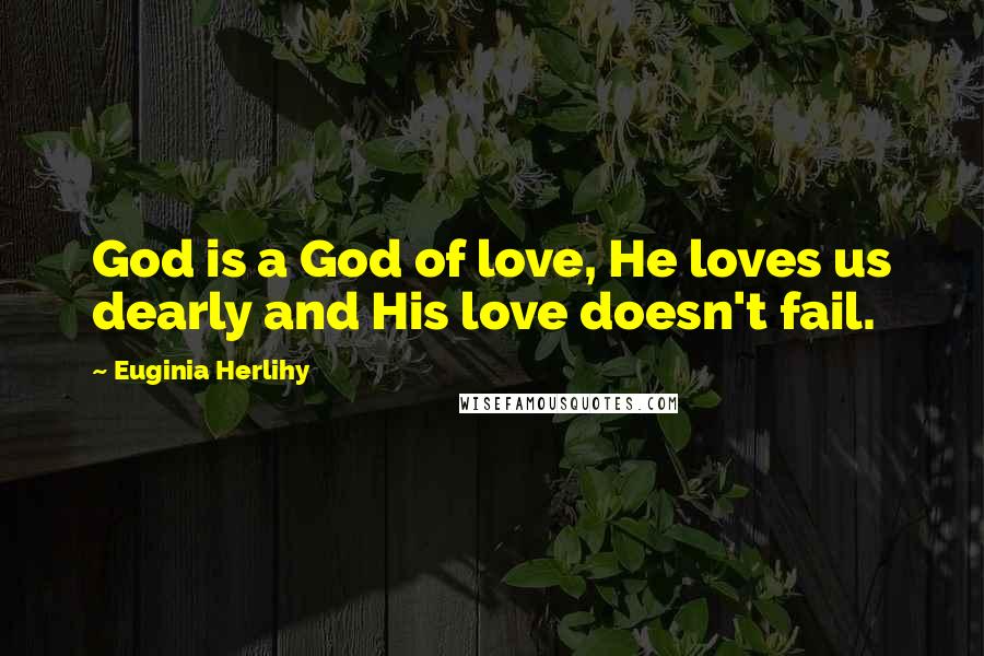 Euginia Herlihy Quotes: God is a God of love, He loves us dearly and His love doesn't fail.