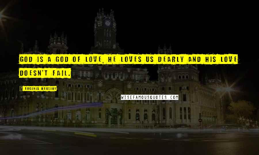 Euginia Herlihy Quotes: God is a God of love, He loves us dearly and His love doesn't fail.