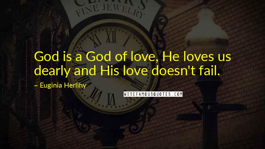 Euginia Herlihy Quotes: God is a God of love, He loves us dearly and His love doesn't fail.