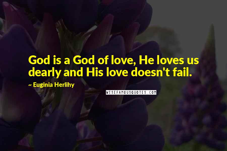 Euginia Herlihy Quotes: God is a God of love, He loves us dearly and His love doesn't fail.