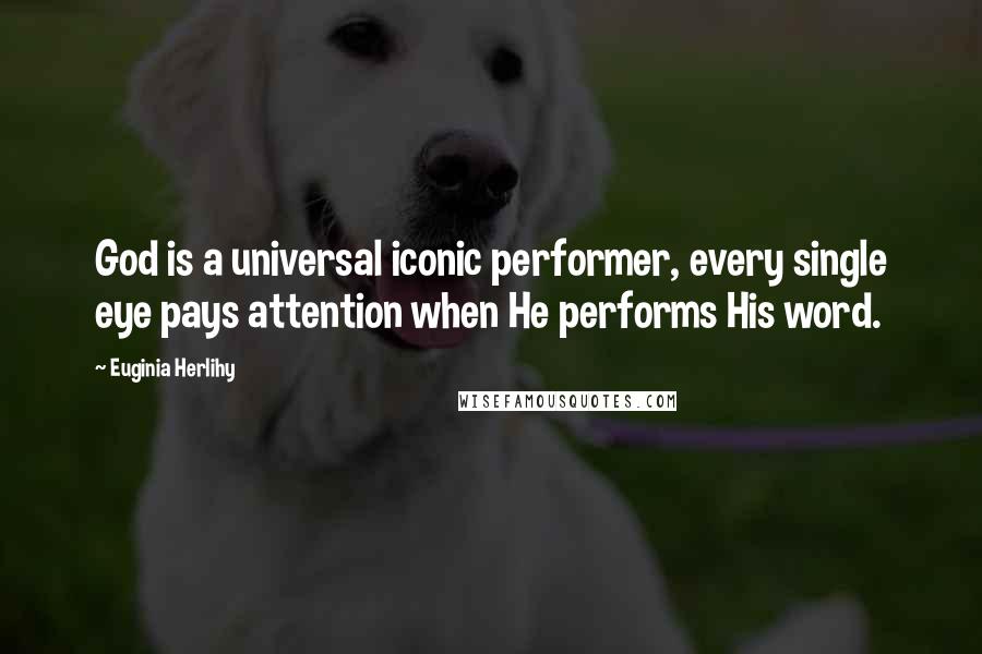 Euginia Herlihy Quotes: God is a universal iconic performer, every single eye pays attention when He performs His word.