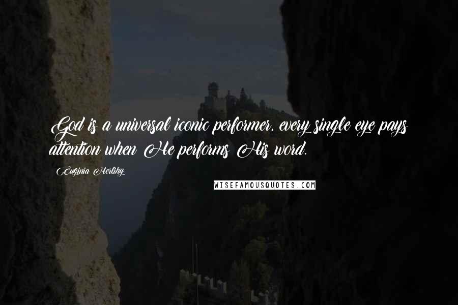 Euginia Herlihy Quotes: God is a universal iconic performer, every single eye pays attention when He performs His word.