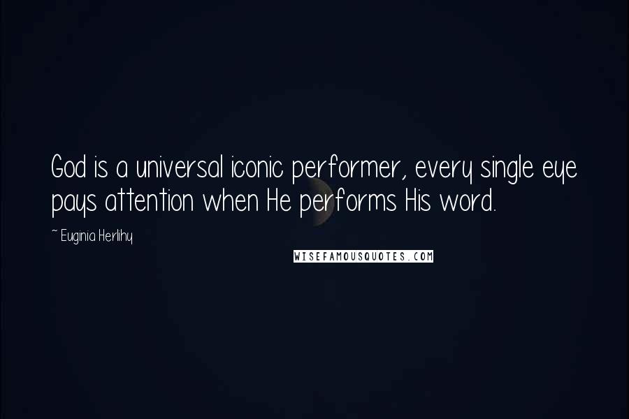 Euginia Herlihy Quotes: God is a universal iconic performer, every single eye pays attention when He performs His word.