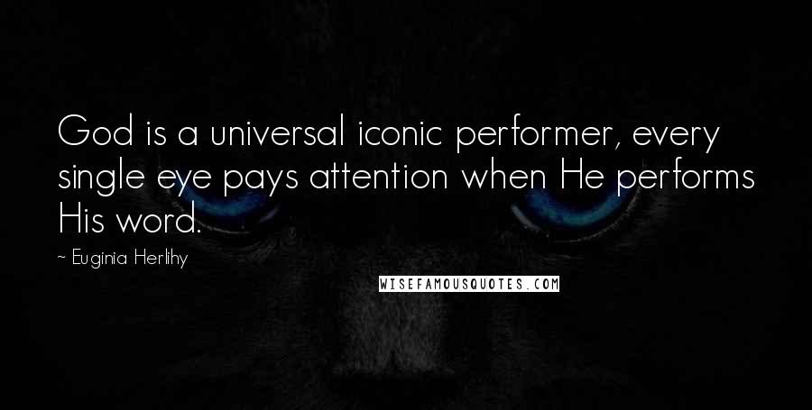 Euginia Herlihy Quotes: God is a universal iconic performer, every single eye pays attention when He performs His word.