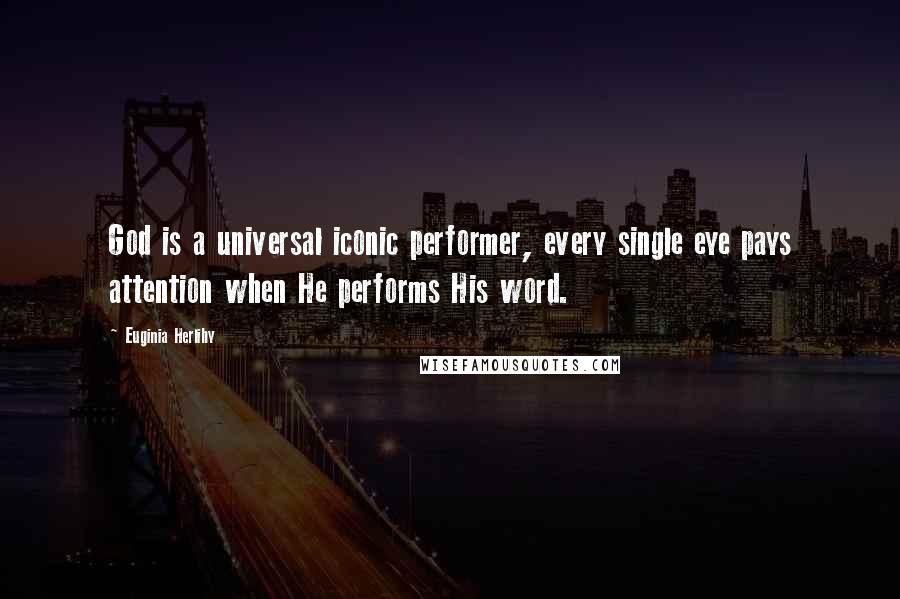 Euginia Herlihy Quotes: God is a universal iconic performer, every single eye pays attention when He performs His word.