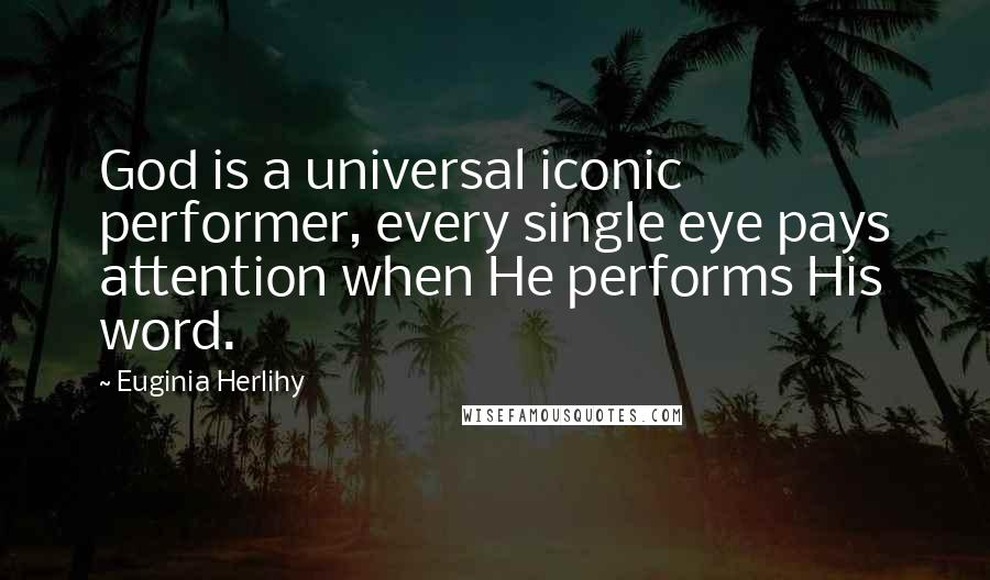 Euginia Herlihy Quotes: God is a universal iconic performer, every single eye pays attention when He performs His word.