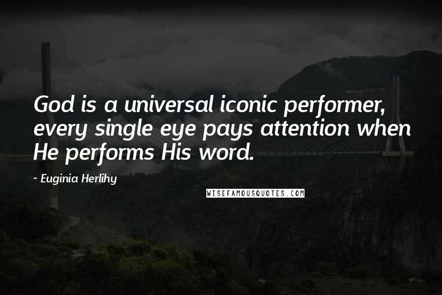 Euginia Herlihy Quotes: God is a universal iconic performer, every single eye pays attention when He performs His word.