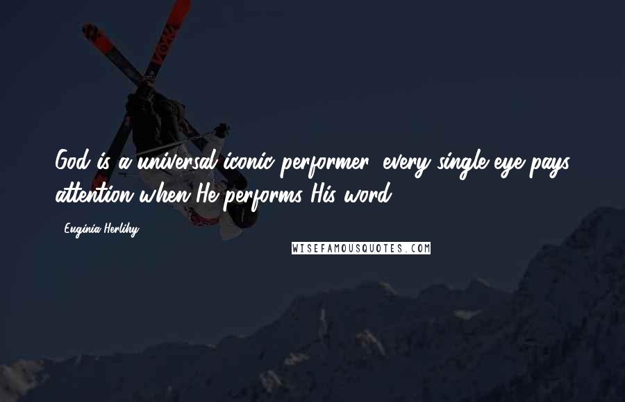 Euginia Herlihy Quotes: God is a universal iconic performer, every single eye pays attention when He performs His word.