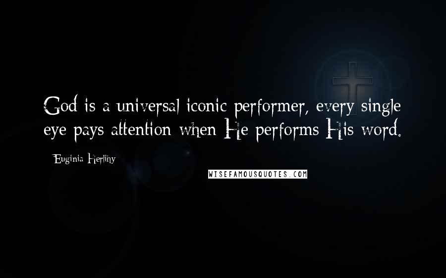 Euginia Herlihy Quotes: God is a universal iconic performer, every single eye pays attention when He performs His word.