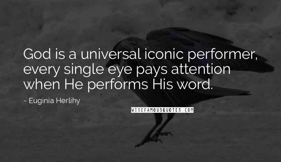 Euginia Herlihy Quotes: God is a universal iconic performer, every single eye pays attention when He performs His word.