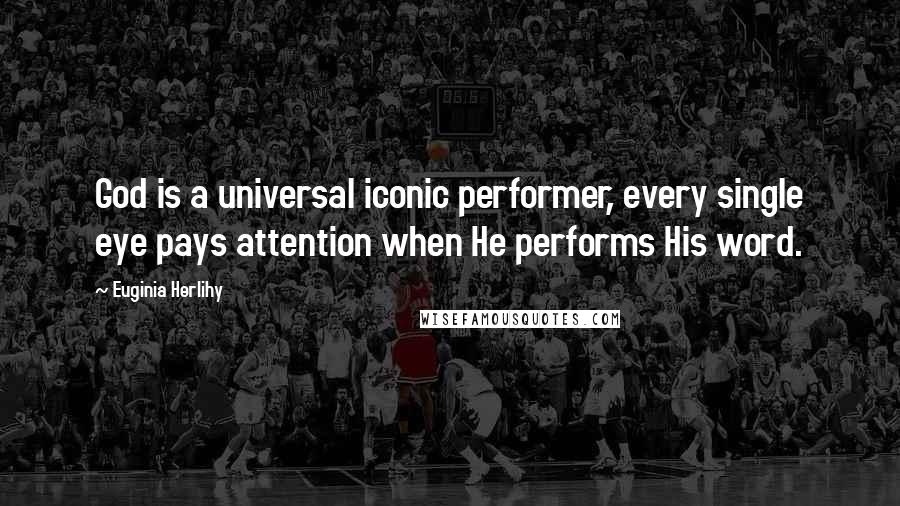 Euginia Herlihy Quotes: God is a universal iconic performer, every single eye pays attention when He performs His word.