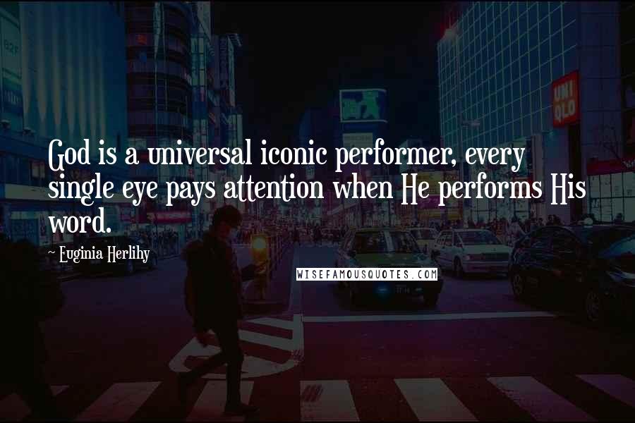 Euginia Herlihy Quotes: God is a universal iconic performer, every single eye pays attention when He performs His word.