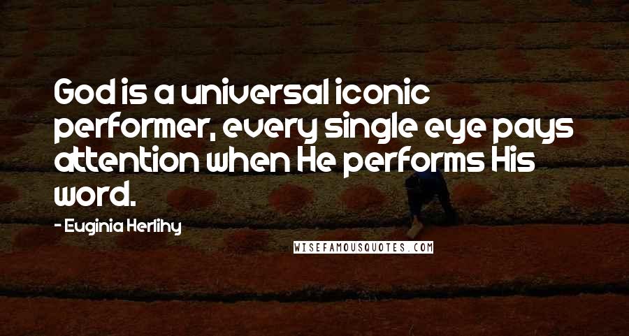 Euginia Herlihy Quotes: God is a universal iconic performer, every single eye pays attention when He performs His word.