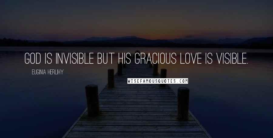 Euginia Herlihy Quotes: God is invisible but His gracious love is visible.