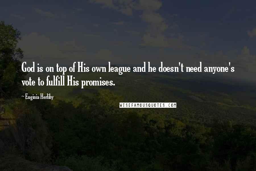 Euginia Herlihy Quotes: God is on top of His own league and he doesn't need anyone's vote to fulfill His promises.