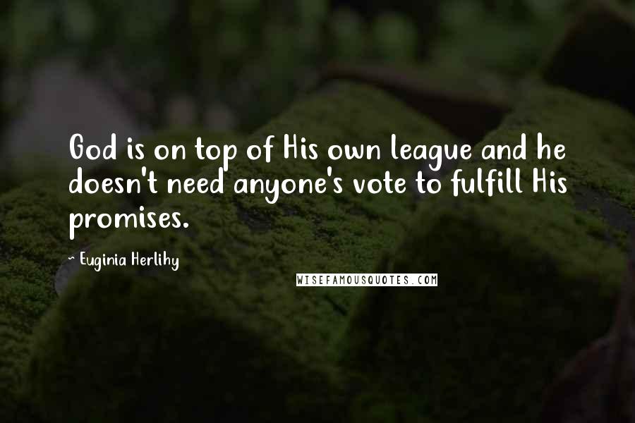 Euginia Herlihy Quotes: God is on top of His own league and he doesn't need anyone's vote to fulfill His promises.