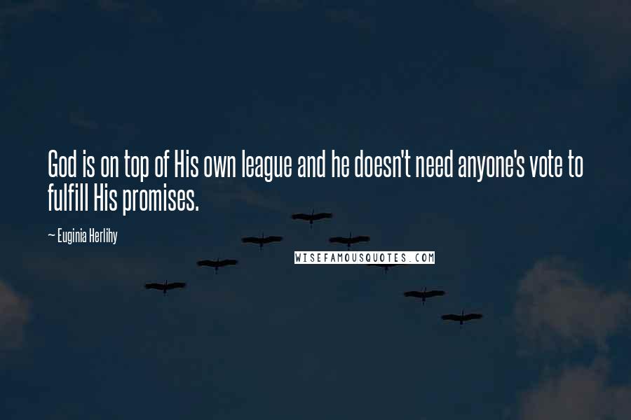 Euginia Herlihy Quotes: God is on top of His own league and he doesn't need anyone's vote to fulfill His promises.