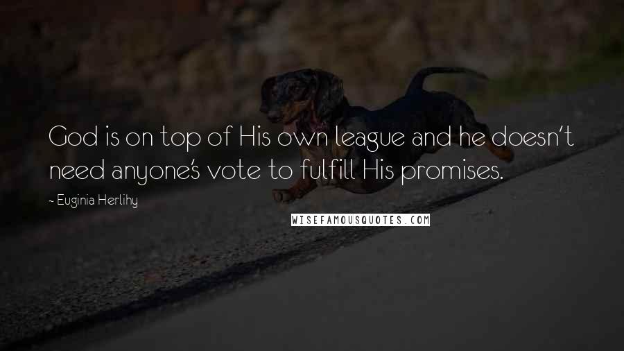 Euginia Herlihy Quotes: God is on top of His own league and he doesn't need anyone's vote to fulfill His promises.