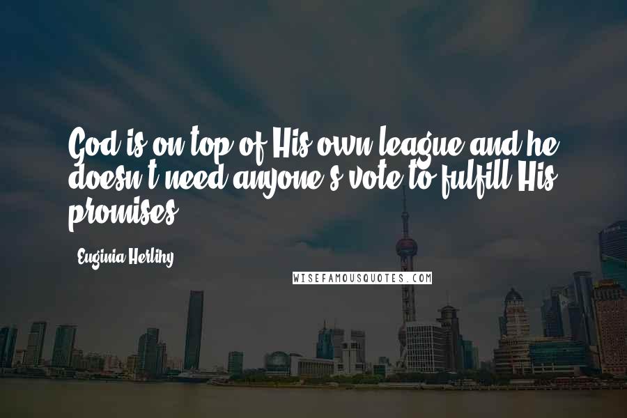 Euginia Herlihy Quotes: God is on top of His own league and he doesn't need anyone's vote to fulfill His promises.