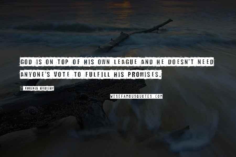 Euginia Herlihy Quotes: God is on top of His own league and he doesn't need anyone's vote to fulfill His promises.
