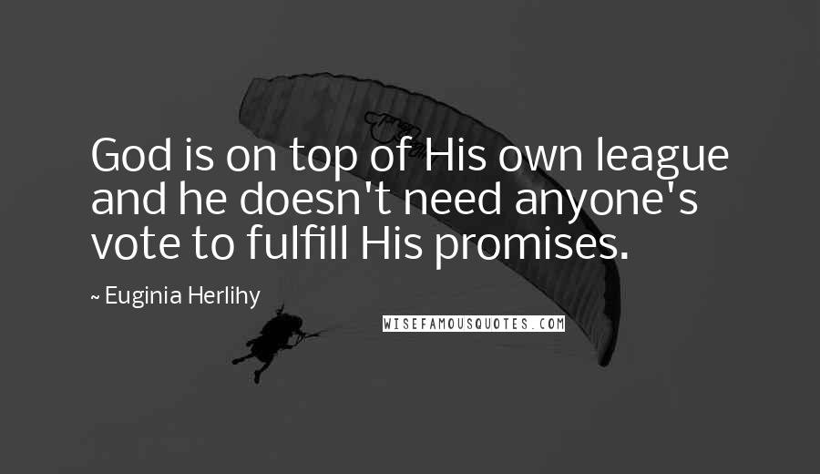 Euginia Herlihy Quotes: God is on top of His own league and he doesn't need anyone's vote to fulfill His promises.