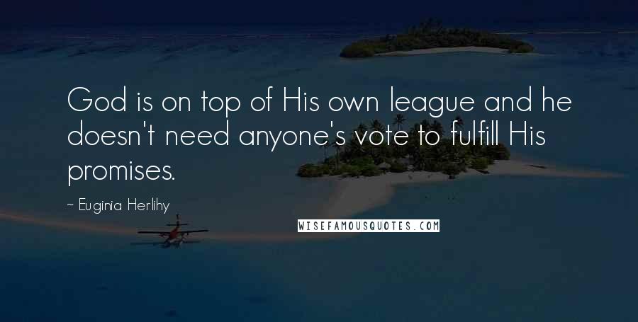 Euginia Herlihy Quotes: God is on top of His own league and he doesn't need anyone's vote to fulfill His promises.