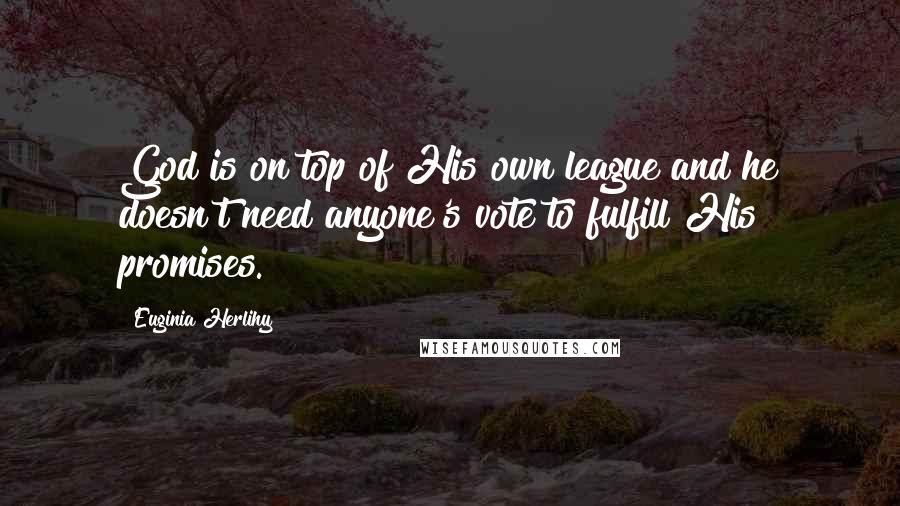 Euginia Herlihy Quotes: God is on top of His own league and he doesn't need anyone's vote to fulfill His promises.